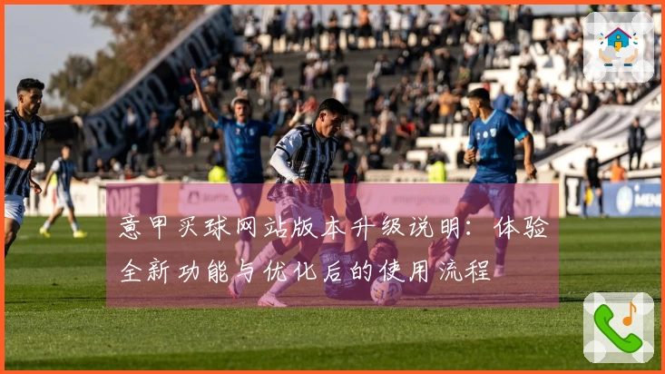 意甲买球网站版本升级说明：体验全新功能与优化后的使用流程