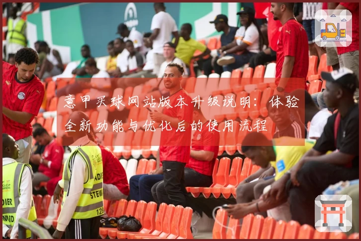 意甲买球网站版本升级说明：体验全新功能与优化后的使用流程