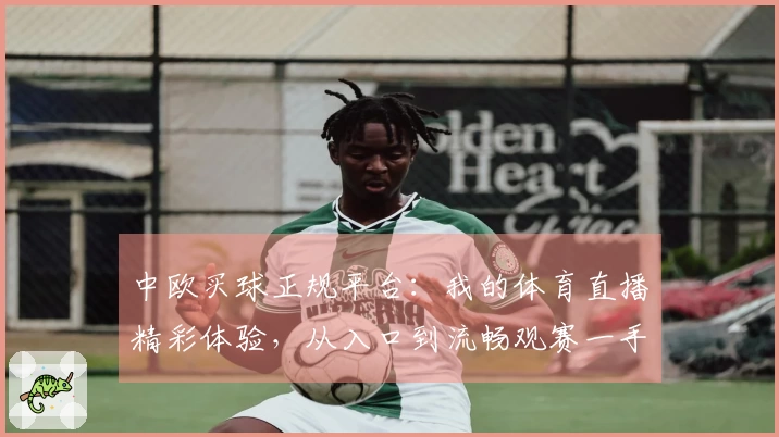 中欧买球正规平台：我的体育直播精彩体验，从入口到流畅观赛一手掌握