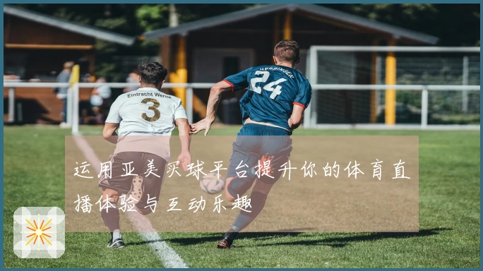 运用亚美买球平台提升你的体育直播体验与互动乐趣
