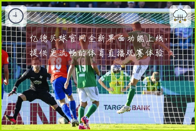 亿德买球官网全新界面功能上线，提供更流畅的体育直播观赛体验