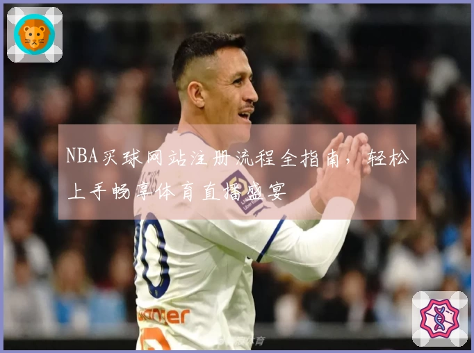 NBA买球网站注册流程全指南，轻松上手畅享体育直播盛宴