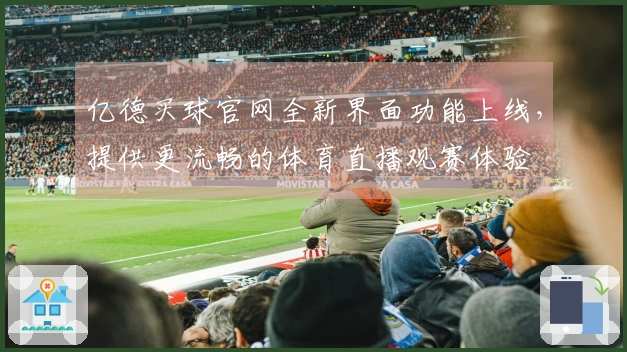 亿德买球官网全新界面功能上线，提供更流畅的体育直播观赛体验