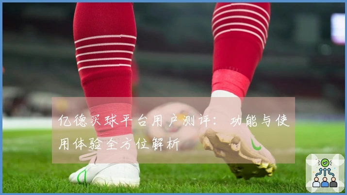 亿德买球平台用户测评：功能与使用体验全方位解析